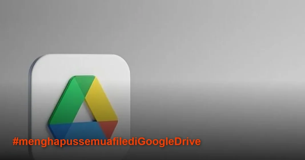 2 Cara Mudah Menghapus Semua File di Google Drive Sekaligus