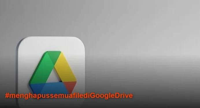 2 Cara Mudah Menghapus Semua File di Google Drive Sekaligus